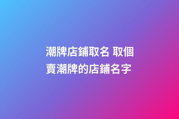 潮牌店鋪取名 取個賣潮牌的店鋪名字-第1張-店鋪起名-玄機派